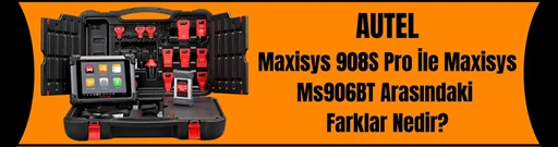 Autel MaxiSys 908S Pro ile  Autel MaxiSYS MS906BT Arasındaki Farklar Nedir?